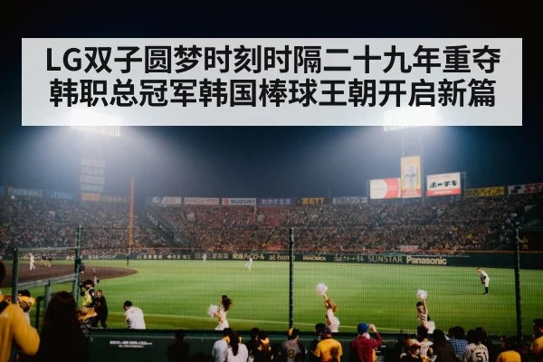 LG双子圆梦时刻时隔二十九年重夺韩职总冠军韩国棒球王朝开启新篇